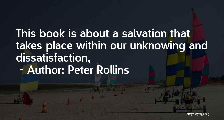 Peter Rollins Quotes: This Book Is About A Salvation That Takes Place Within Our Unknowing And Dissatisfaction,