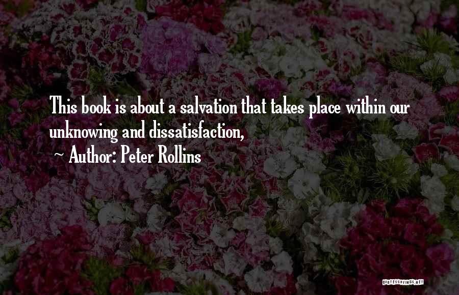 Peter Rollins Quotes: This Book Is About A Salvation That Takes Place Within Our Unknowing And Dissatisfaction,