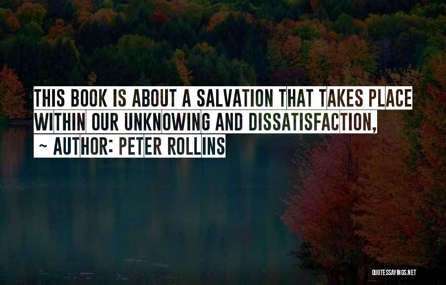 Peter Rollins Quotes: This Book Is About A Salvation That Takes Place Within Our Unknowing And Dissatisfaction,