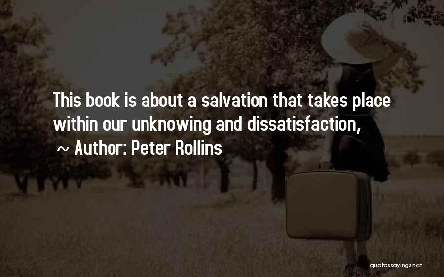 Peter Rollins Quotes: This Book Is About A Salvation That Takes Place Within Our Unknowing And Dissatisfaction,