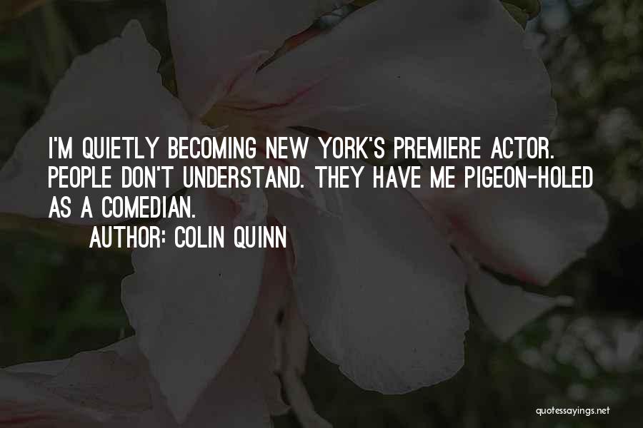 Colin Quinn Quotes: I'm Quietly Becoming New York's Premiere Actor. People Don't Understand. They Have Me Pigeon-holed As A Comedian.