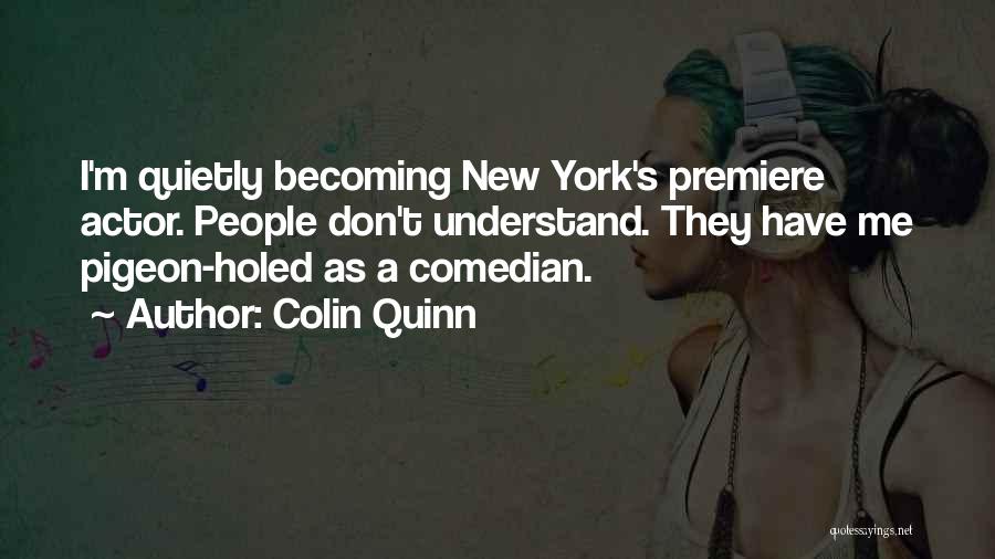 Colin Quinn Quotes: I'm Quietly Becoming New York's Premiere Actor. People Don't Understand. They Have Me Pigeon-holed As A Comedian.
