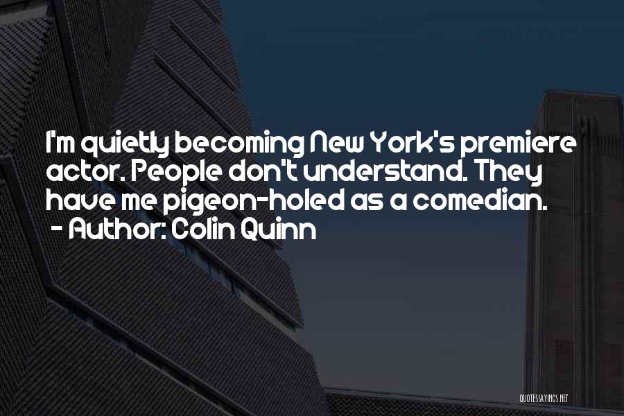Colin Quinn Quotes: I'm Quietly Becoming New York's Premiere Actor. People Don't Understand. They Have Me Pigeon-holed As A Comedian.