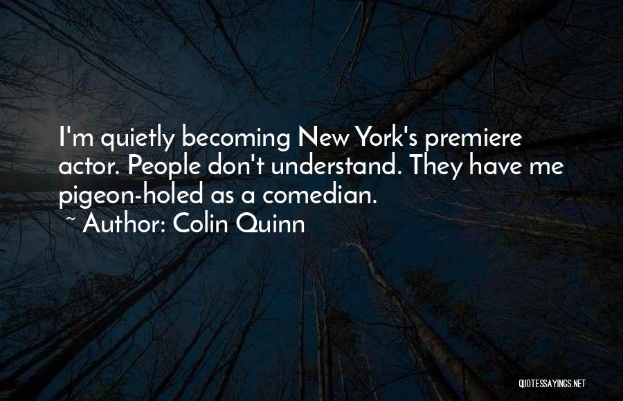 Colin Quinn Quotes: I'm Quietly Becoming New York's Premiere Actor. People Don't Understand. They Have Me Pigeon-holed As A Comedian.