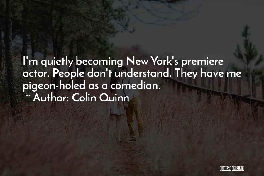 Colin Quinn Quotes: I'm Quietly Becoming New York's Premiere Actor. People Don't Understand. They Have Me Pigeon-holed As A Comedian.