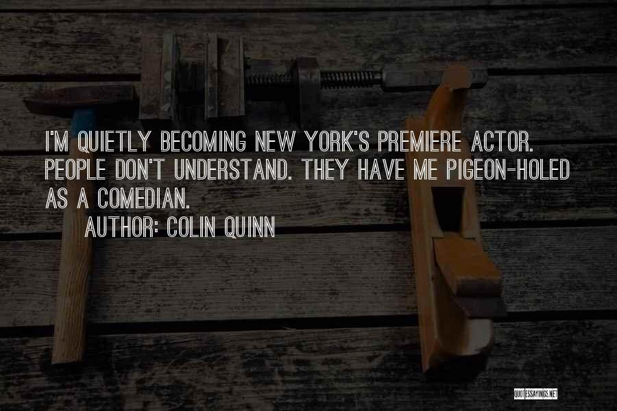 Colin Quinn Quotes: I'm Quietly Becoming New York's Premiere Actor. People Don't Understand. They Have Me Pigeon-holed As A Comedian.