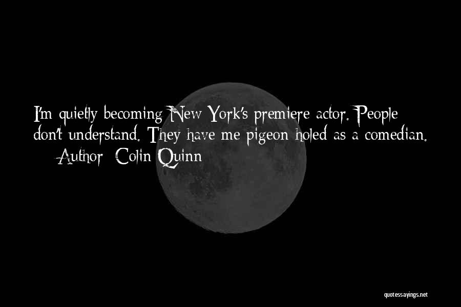 Colin Quinn Quotes: I'm Quietly Becoming New York's Premiere Actor. People Don't Understand. They Have Me Pigeon-holed As A Comedian.