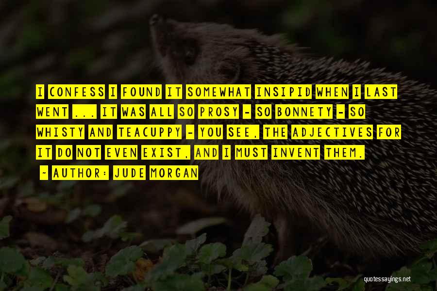 Jude Morgan Quotes: I Confess I Found It Somewhat Insipid When I Last Went ... It Was All So Prosy - So Bonnety