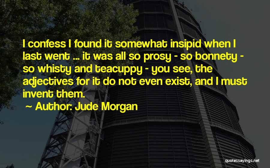 Jude Morgan Quotes: I Confess I Found It Somewhat Insipid When I Last Went ... It Was All So Prosy - So Bonnety