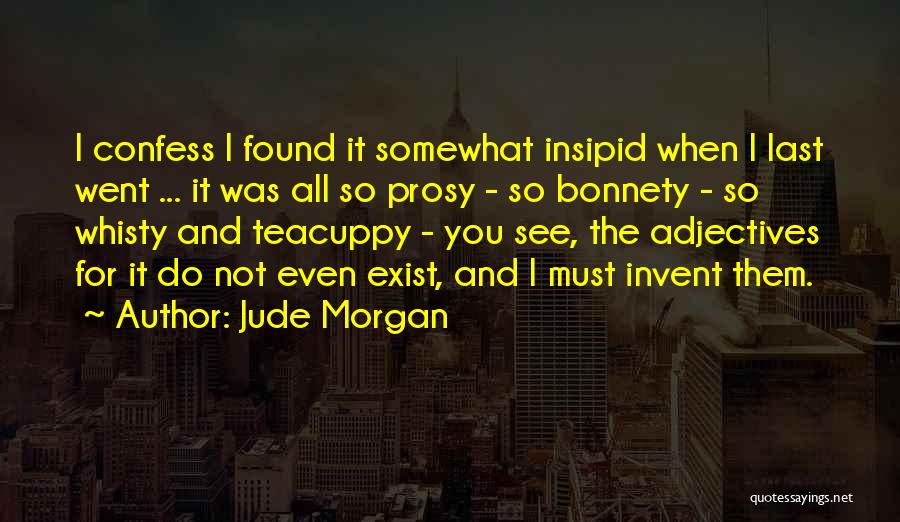 Jude Morgan Quotes: I Confess I Found It Somewhat Insipid When I Last Went ... It Was All So Prosy - So Bonnety