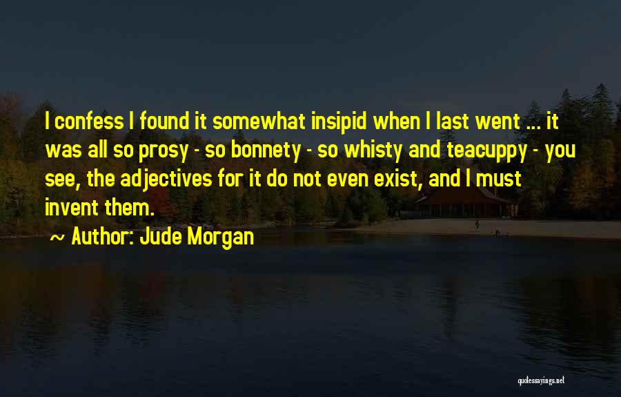 Jude Morgan Quotes: I Confess I Found It Somewhat Insipid When I Last Went ... It Was All So Prosy - So Bonnety