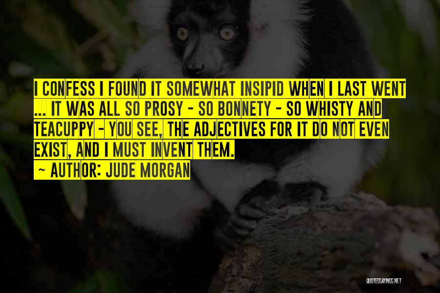 Jude Morgan Quotes: I Confess I Found It Somewhat Insipid When I Last Went ... It Was All So Prosy - So Bonnety