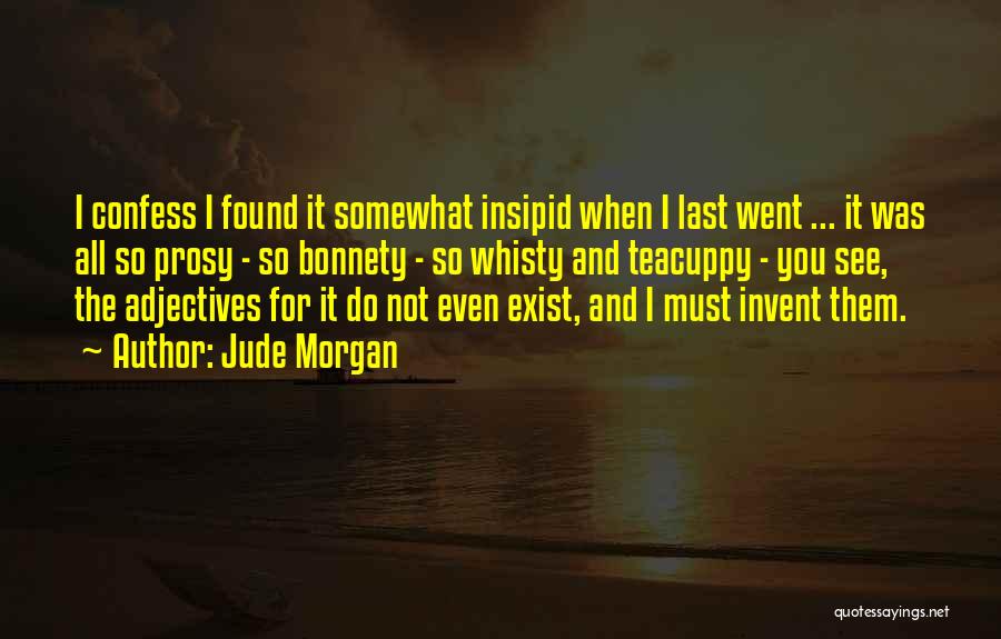 Jude Morgan Quotes: I Confess I Found It Somewhat Insipid When I Last Went ... It Was All So Prosy - So Bonnety
