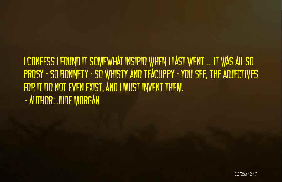 Jude Morgan Quotes: I Confess I Found It Somewhat Insipid When I Last Went ... It Was All So Prosy - So Bonnety