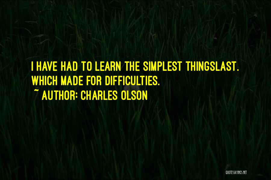 Charles Olson Quotes: I Have Had To Learn The Simplest Thingslast. Which Made For Difficulties.