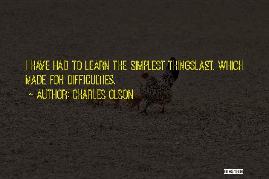 Charles Olson Quotes: I Have Had To Learn The Simplest Thingslast. Which Made For Difficulties.