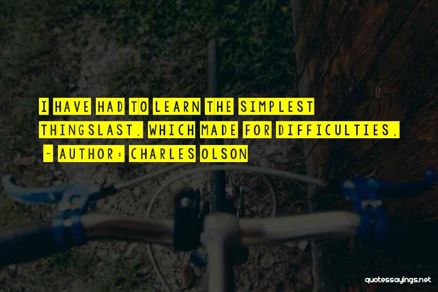 Charles Olson Quotes: I Have Had To Learn The Simplest Thingslast. Which Made For Difficulties.