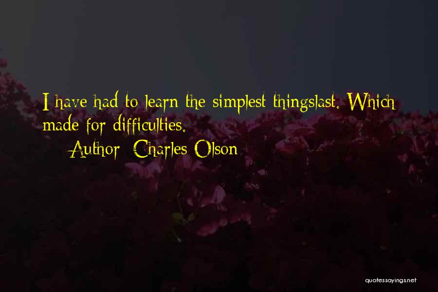 Charles Olson Quotes: I Have Had To Learn The Simplest Thingslast. Which Made For Difficulties.