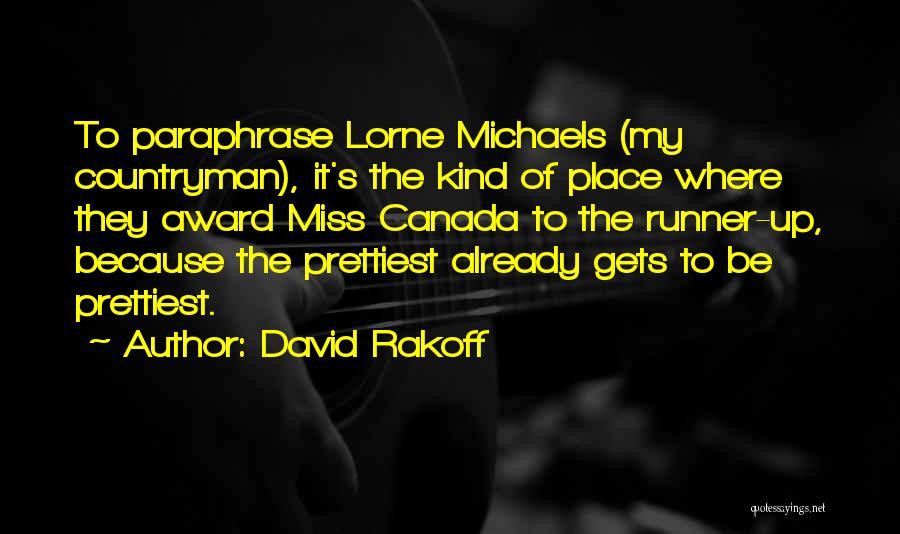 David Rakoff Quotes: To Paraphrase Lorne Michaels (my Countryman), It's The Kind Of Place Where They Award Miss Canada To The Runner-up, Because