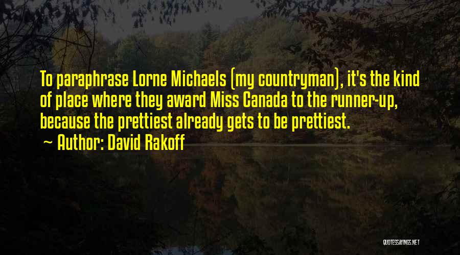 David Rakoff Quotes: To Paraphrase Lorne Michaels (my Countryman), It's The Kind Of Place Where They Award Miss Canada To The Runner-up, Because