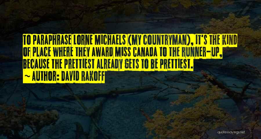 David Rakoff Quotes: To Paraphrase Lorne Michaels (my Countryman), It's The Kind Of Place Where They Award Miss Canada To The Runner-up, Because