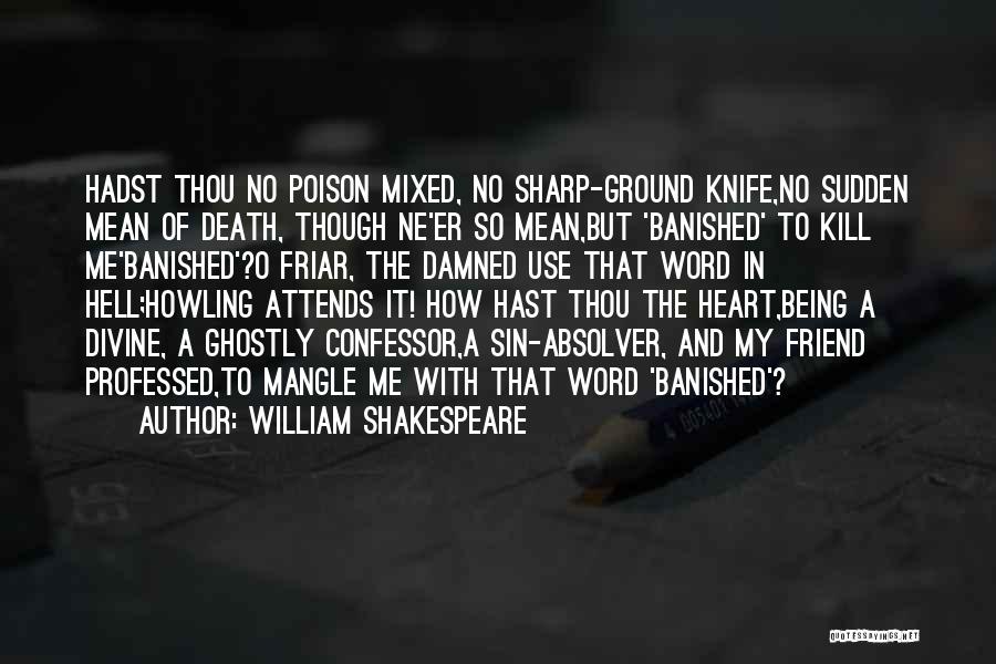 William Shakespeare Quotes: Hadst Thou No Poison Mixed, No Sharp-ground Knife,no Sudden Mean Of Death, Though Ne'er So Mean,but 'banished' To Kill Me'banished'?o