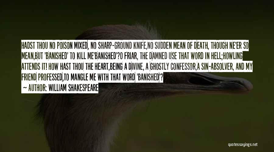 William Shakespeare Quotes: Hadst Thou No Poison Mixed, No Sharp-ground Knife,no Sudden Mean Of Death, Though Ne'er So Mean,but 'banished' To Kill Me'banished'?o