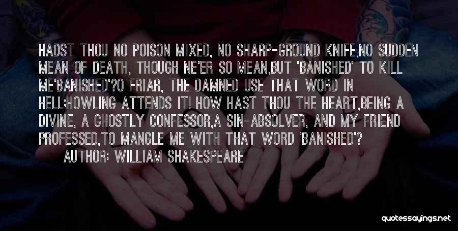 William Shakespeare Quotes: Hadst Thou No Poison Mixed, No Sharp-ground Knife,no Sudden Mean Of Death, Though Ne'er So Mean,but 'banished' To Kill Me'banished'?o
