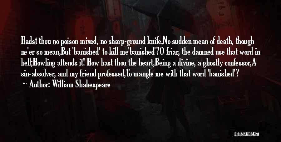 William Shakespeare Quotes: Hadst Thou No Poison Mixed, No Sharp-ground Knife,no Sudden Mean Of Death, Though Ne'er So Mean,but 'banished' To Kill Me'banished'?o