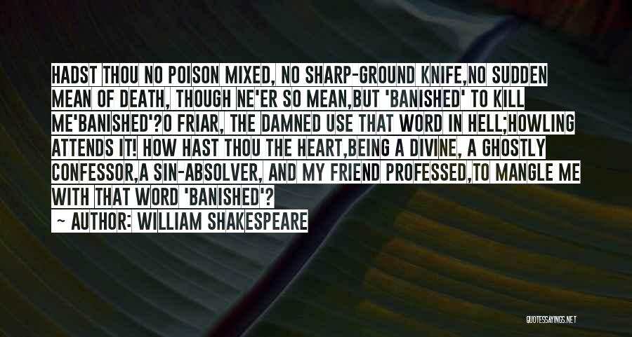 William Shakespeare Quotes: Hadst Thou No Poison Mixed, No Sharp-ground Knife,no Sudden Mean Of Death, Though Ne'er So Mean,but 'banished' To Kill Me'banished'?o