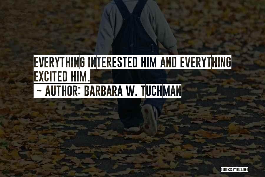 Barbara W. Tuchman Quotes: Everything Interested Him And Everything Excited Him.