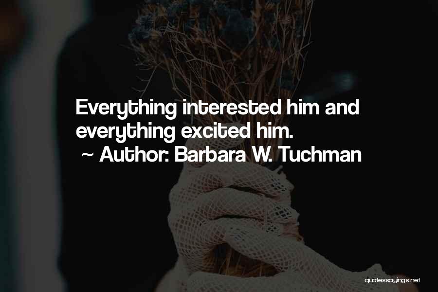 Barbara W. Tuchman Quotes: Everything Interested Him And Everything Excited Him.