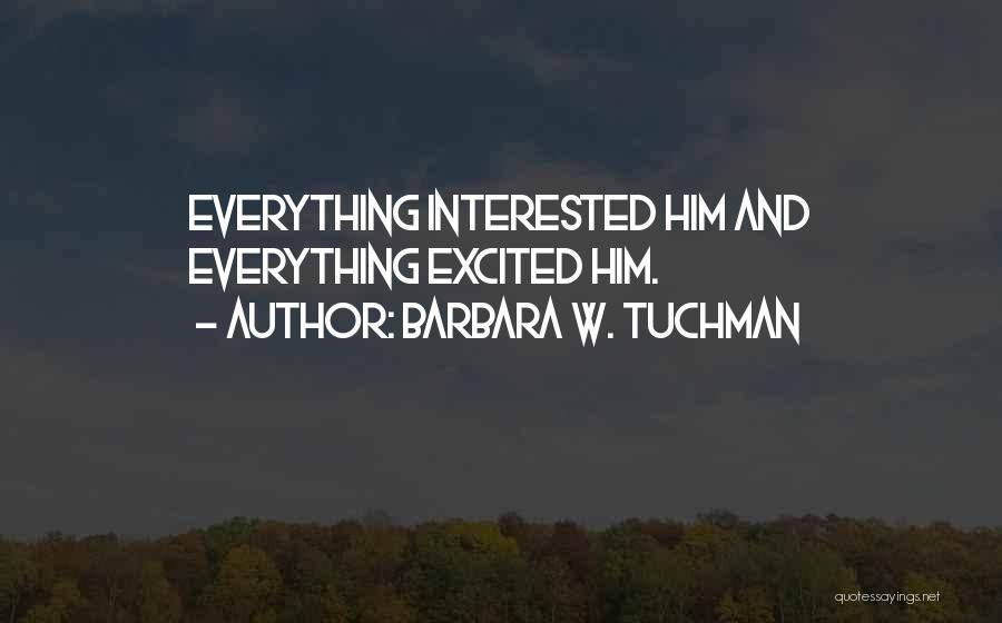 Barbara W. Tuchman Quotes: Everything Interested Him And Everything Excited Him.