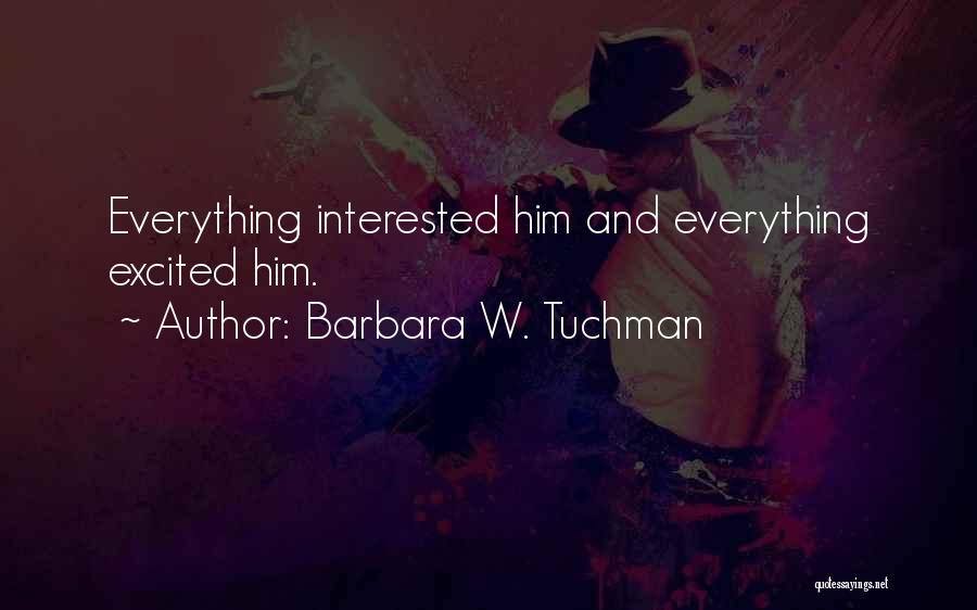 Barbara W. Tuchman Quotes: Everything Interested Him And Everything Excited Him.