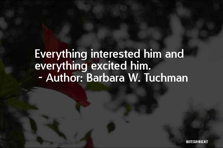 Barbara W. Tuchman Quotes: Everything Interested Him And Everything Excited Him.