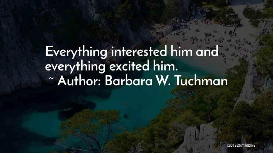 Barbara W. Tuchman Quotes: Everything Interested Him And Everything Excited Him.