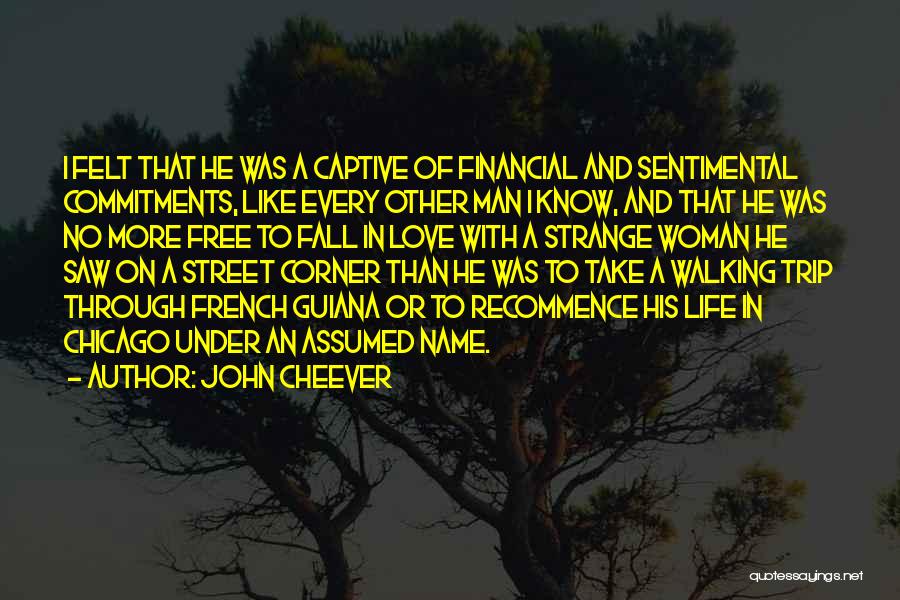 John Cheever Quotes: I Felt That He Was A Captive Of Financial And Sentimental Commitments, Like Every Other Man I Know, And That