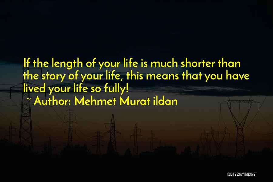 Mehmet Murat Ildan Quotes: If The Length Of Your Life Is Much Shorter Than The Story Of Your Life, This Means That You Have