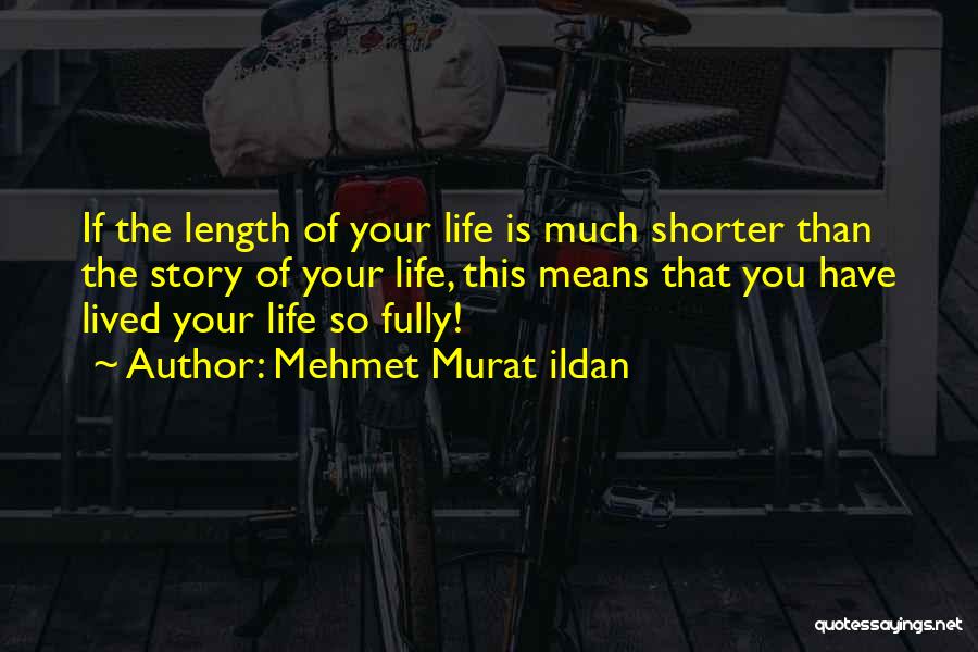 Mehmet Murat Ildan Quotes: If The Length Of Your Life Is Much Shorter Than The Story Of Your Life, This Means That You Have