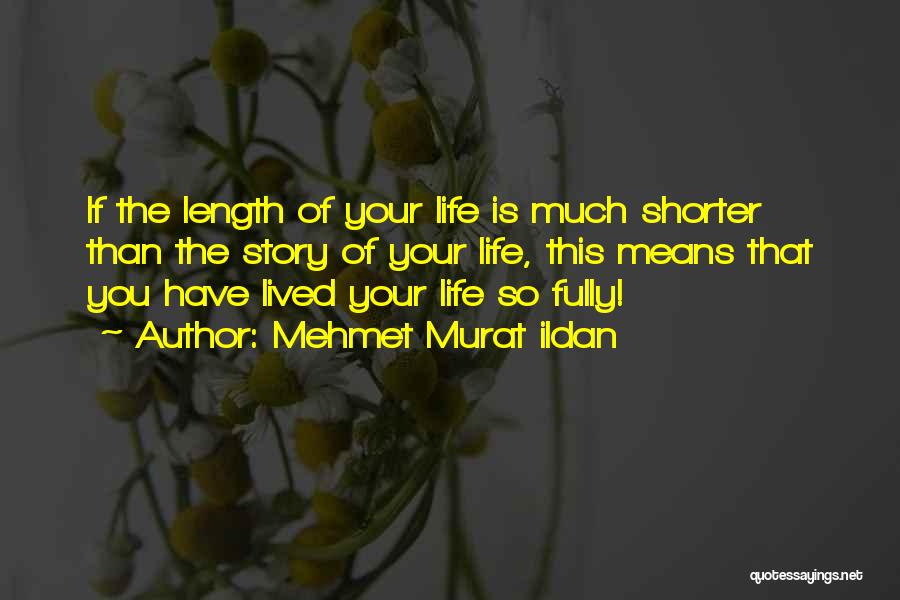 Mehmet Murat Ildan Quotes: If The Length Of Your Life Is Much Shorter Than The Story Of Your Life, This Means That You Have