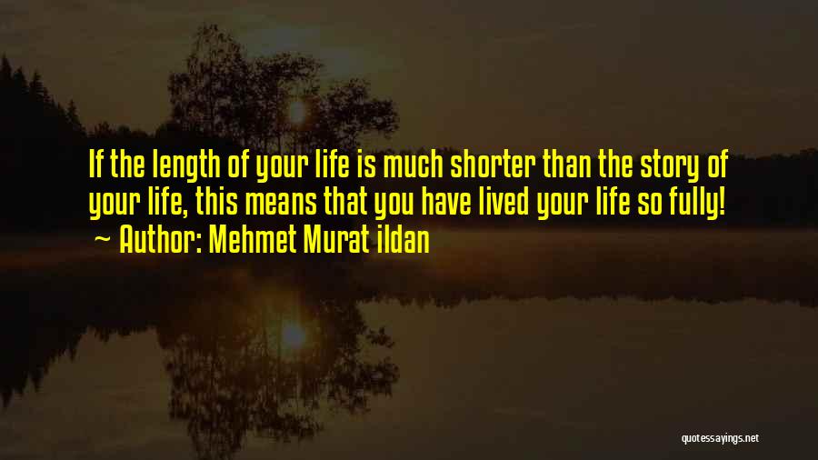 Mehmet Murat Ildan Quotes: If The Length Of Your Life Is Much Shorter Than The Story Of Your Life, This Means That You Have