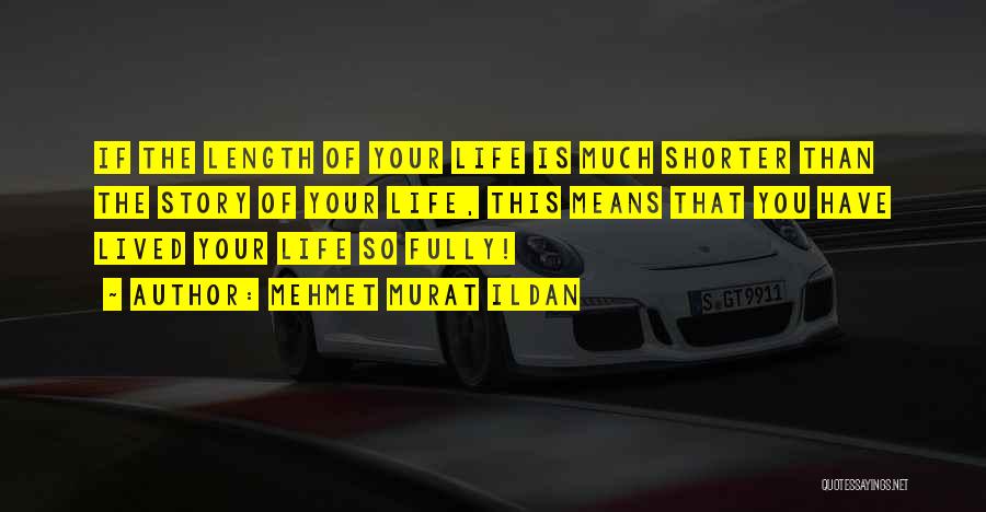 Mehmet Murat Ildan Quotes: If The Length Of Your Life Is Much Shorter Than The Story Of Your Life, This Means That You Have