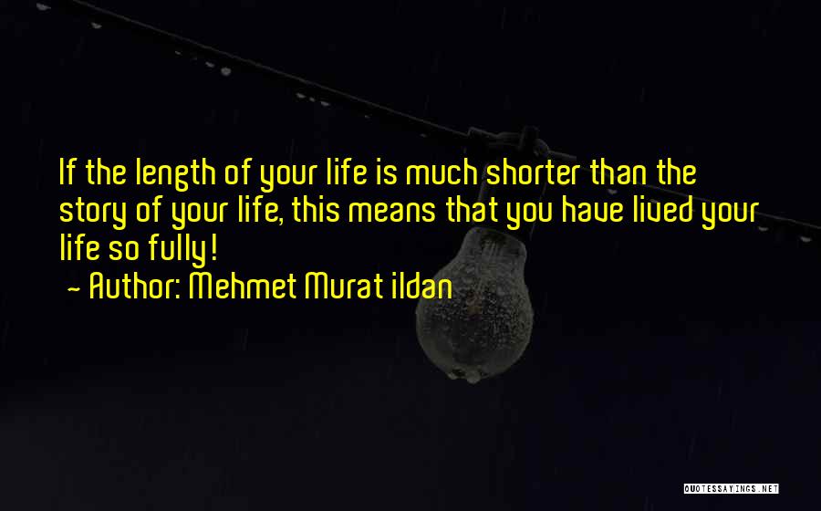 Mehmet Murat Ildan Quotes: If The Length Of Your Life Is Much Shorter Than The Story Of Your Life, This Means That You Have