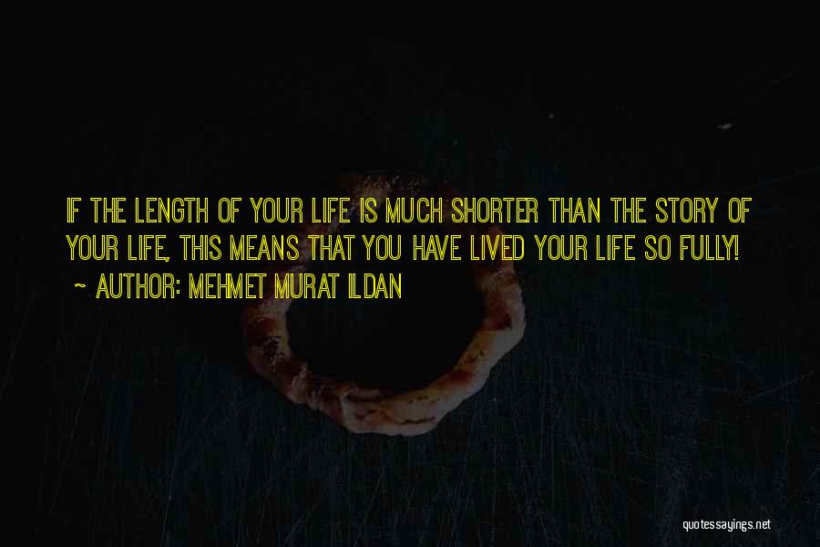 Mehmet Murat Ildan Quotes: If The Length Of Your Life Is Much Shorter Than The Story Of Your Life, This Means That You Have