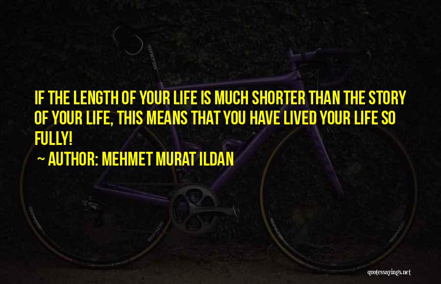 Mehmet Murat Ildan Quotes: If The Length Of Your Life Is Much Shorter Than The Story Of Your Life, This Means That You Have