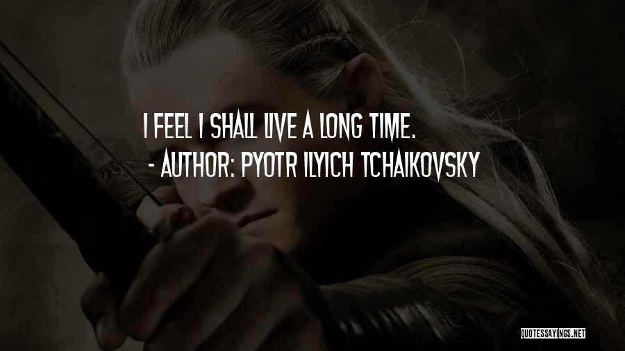 Pyotr Ilyich Tchaikovsky Quotes: I Feel I Shall Live A Long Time.