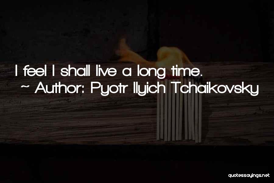 Pyotr Ilyich Tchaikovsky Quotes: I Feel I Shall Live A Long Time.