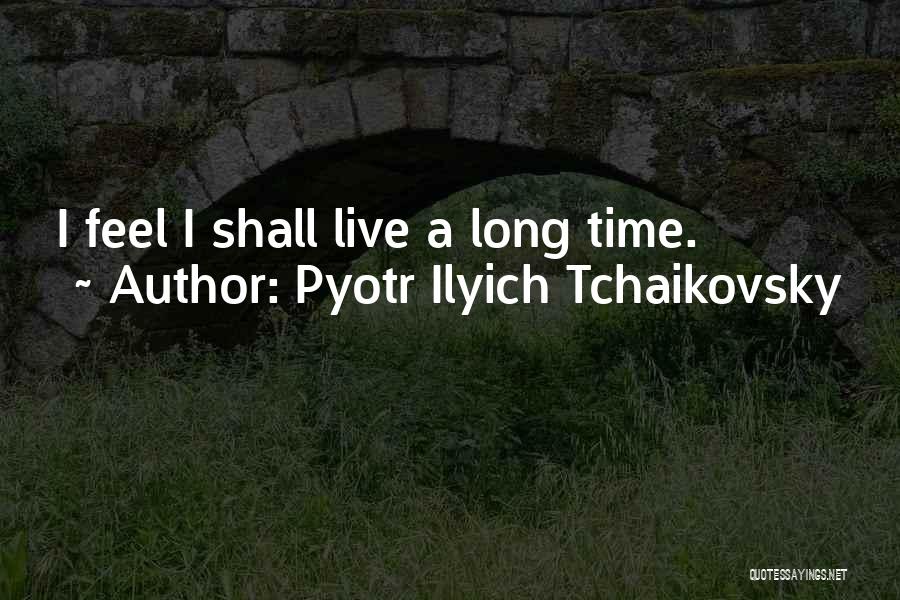 Pyotr Ilyich Tchaikovsky Quotes: I Feel I Shall Live A Long Time.