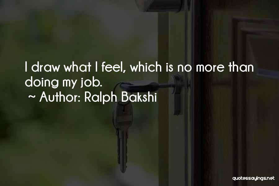 Ralph Bakshi Quotes: I Draw What I Feel, Which Is No More Than Doing My Job.
