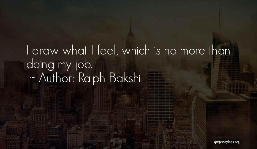 Ralph Bakshi Quotes: I Draw What I Feel, Which Is No More Than Doing My Job.